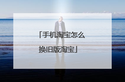 手机淘宝怎么换旧版淘宝