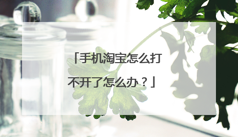 手机淘宝怎么打不开了怎么办?
