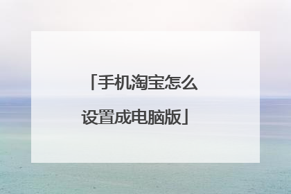手机淘宝怎么设置成电脑版