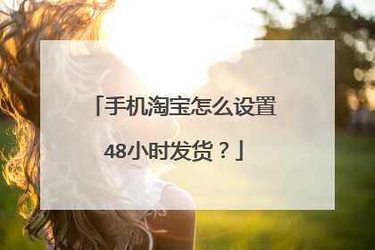 手机淘宝怎么设置48小时发货？