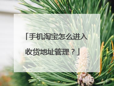 手机淘宝怎么进入收货地址管理?