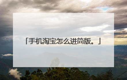 手机淘宝怎么进简版。