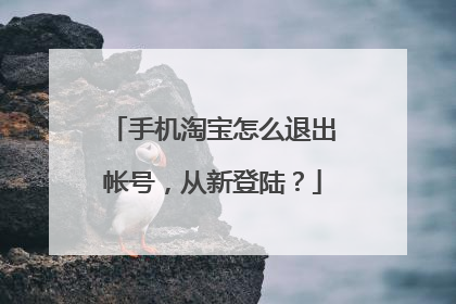 手机淘宝怎么退出帐号,从新登陆?