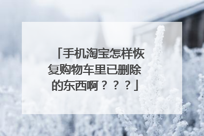 手机淘宝怎样恢复购物车里已删除的东西啊???