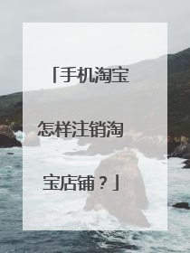手机淘宝怎样注销淘宝店铺?