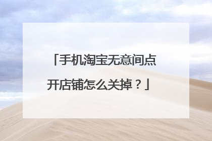 手机淘宝无意间点开店铺怎么关掉?