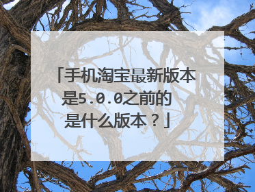 手机淘宝最新版本是5.0.0之前的是什么版本?