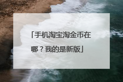 手机淘宝淘金币在哪？我的是新版