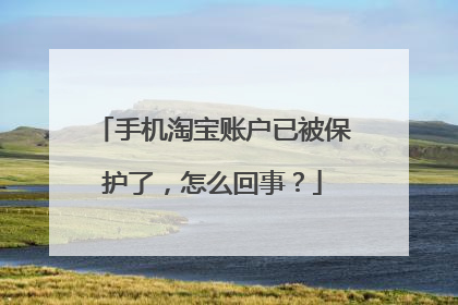 手机淘宝账户已被保护了,怎么回事?