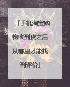 手机淘宝购物收到货之后从哪里才能找到评价