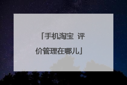 手机淘宝 评价管理在哪儿