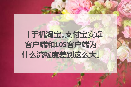 手机淘宝,支付宝安卓客户端和iOS客户端为什么流畅度差别这么大