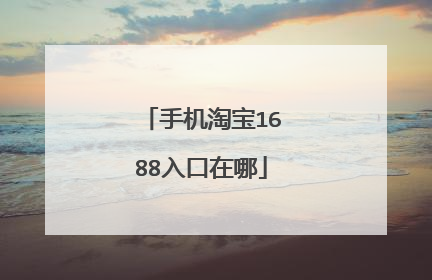 手机淘宝1688入口在哪