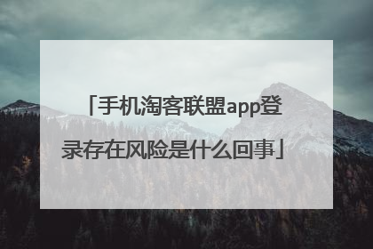 手机淘客联盟app登录存在风险是什么回事