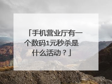 手机营业厅有一个数码1元秒杀是什么活动?
