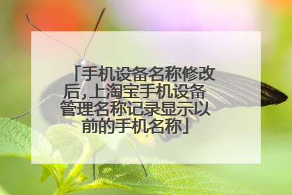 手机设备名称修改后,上淘宝手机设备管理名称记录显示以前的手机名称