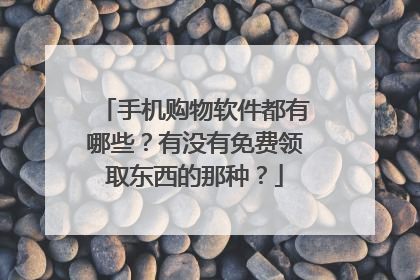 手机购物软件都有哪些？有没有免费领取东西的那种？