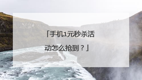 手机1元秒杀活动怎么抢到?