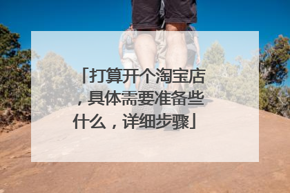 打算开个淘宝店,具体需要准备些什么,详细步骤