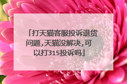 打天猫客服投诉退货问题,天猫没解决,可以打315投诉吗