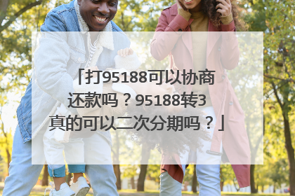 打95188可以协商还款吗？95188转3真的可以二次分期吗？