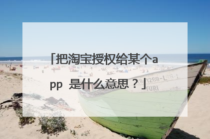 把淘宝授权给某个app 是什么意思?