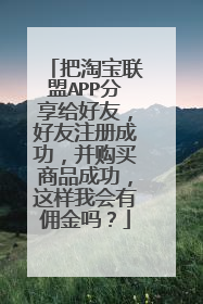 把淘宝联盟APP分享给好友,好友注册成功,并购买商品成功,这样我会有佣金吗?