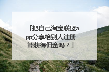 把自己淘宝联盟app分享给别人注册能获得佣金吗？