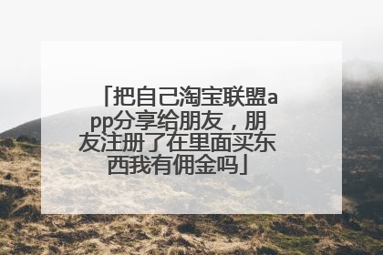 把自己淘宝联盟app分享给朋友，朋友注册了在里面买东西我有佣金吗