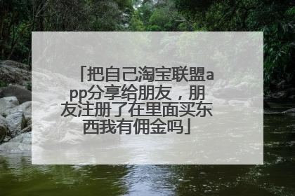 把自己淘宝联盟app分享给朋友,朋友注册了在里面买东西我有佣金吗