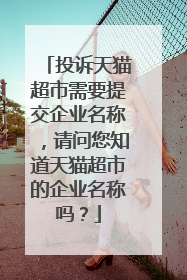 投诉天猫超市需要提交企业名称，请问您知道天猫超市的企业名称吗？