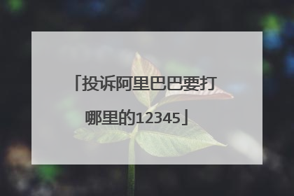 投诉阿里巴巴要打哪里的12345