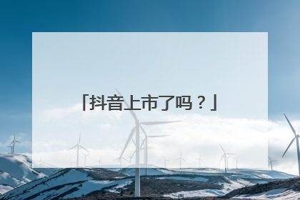 抖音上市了吗？