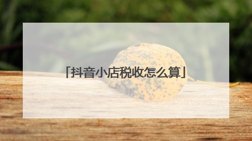 抖音小店税收怎么算
