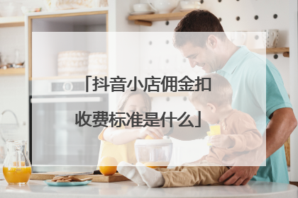 抖音小店佣金扣收费标准是什么