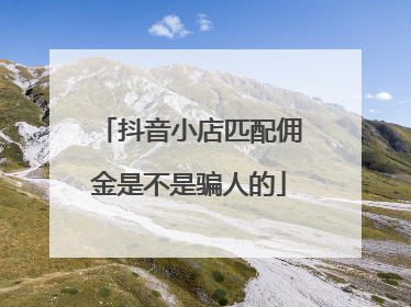 抖音小店匹配佣金是不是骗人的