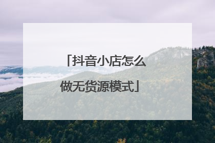 抖音小店怎么做无货源模式