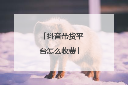 抖音带货平台怎么收费