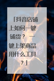 抖音店铺上如何一键铺货? 一键上架商品用什么工具?