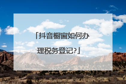 抖音橱窗如何办理税务登记?
