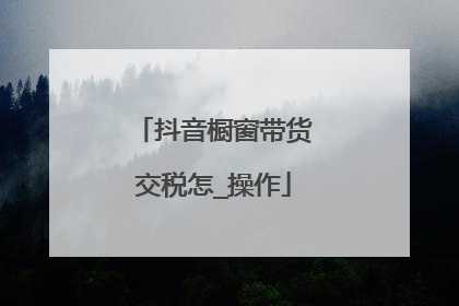 抖音橱窗带货交税怎_操作