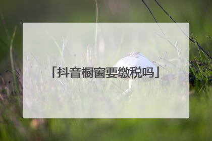 抖音橱窗要缴税吗