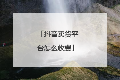 抖音卖货平台怎么收费