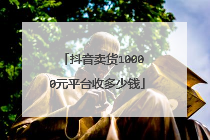 抖音卖货10000元平台收多少钱