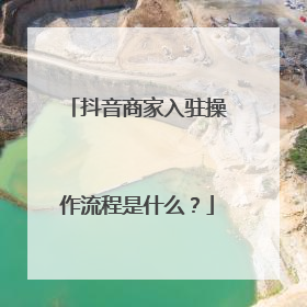 抖音商家入驻操作流程是什么?