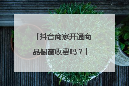 抖音商家开通商品橱窗收费吗?