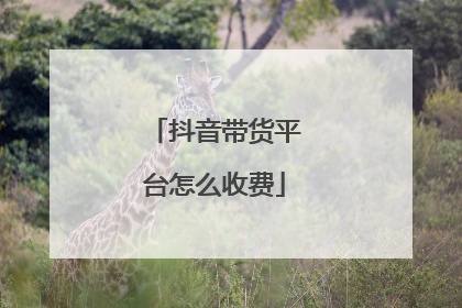 抖音带货平台怎么收费