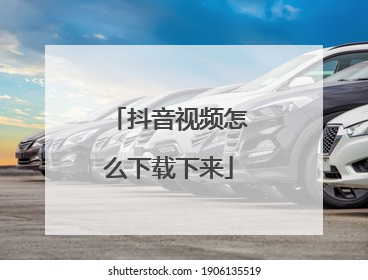 抖音视频怎么下载下来