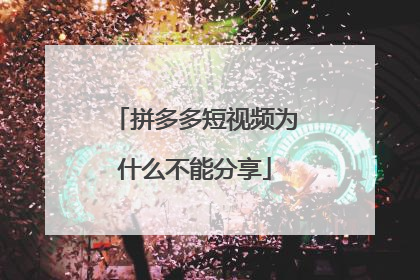 拼多多短视频为什么不能分享