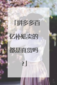拼多多百亿补贴卖的都是真货吗?